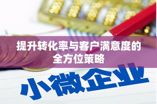 简阳提升转化率与客户满意度的全方位策略