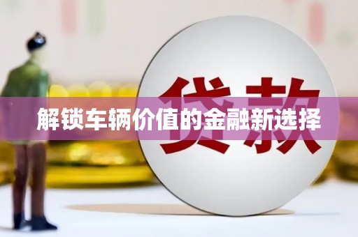 简阳解锁车辆价值的金融新选择