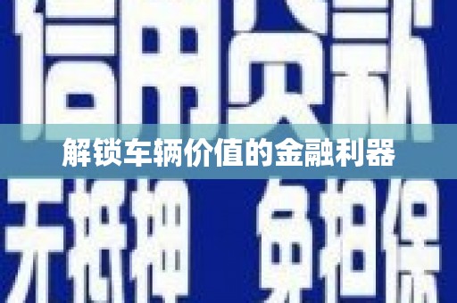 简阳解锁车辆价值的金融利器