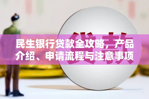简阳民生银行贷款全攻略，产品介绍、申请流程与注意事项